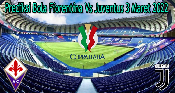Prediksi Bola Fiorentina Vs Juventus 3 Maret 2022