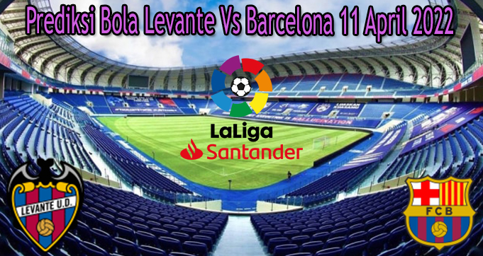 Prediksi Bola Levante Vs Barcelona 11 April 2022